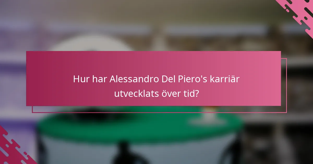 Hur har Alessandro Del Piero's karriär utvecklats över tid?