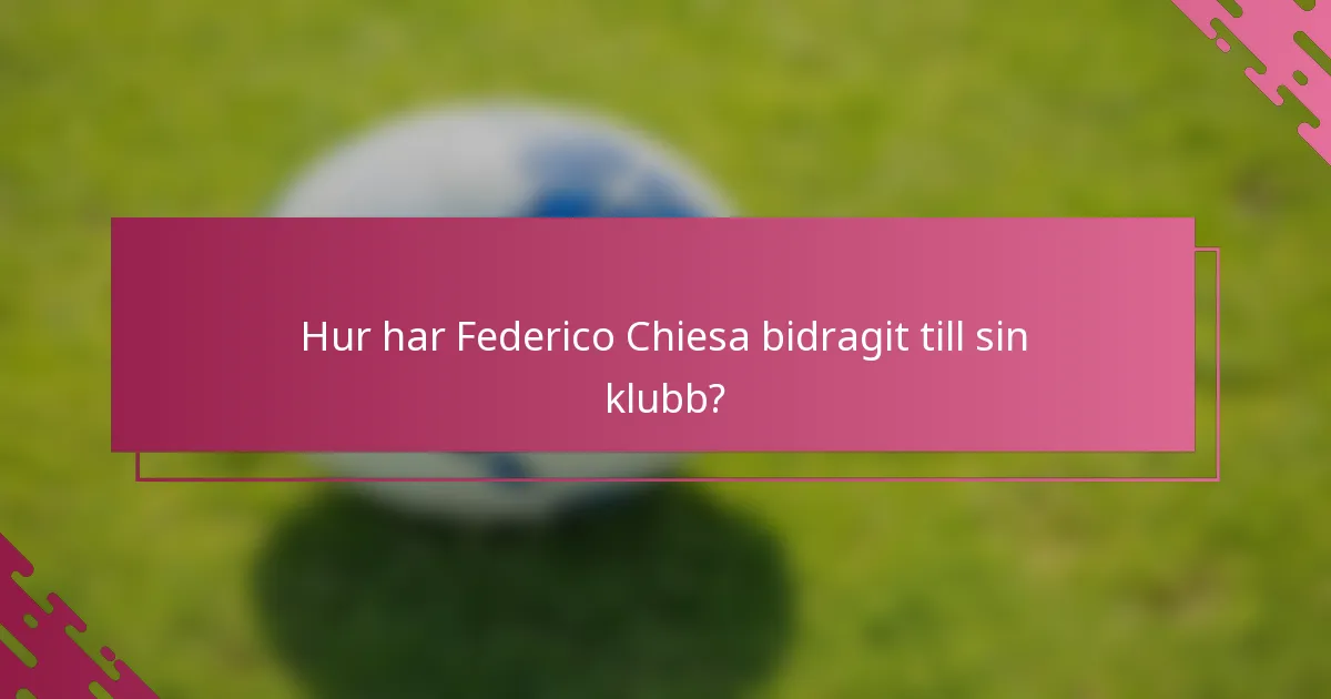 Hur har Federico Chiesa bidragit till sin klubb?