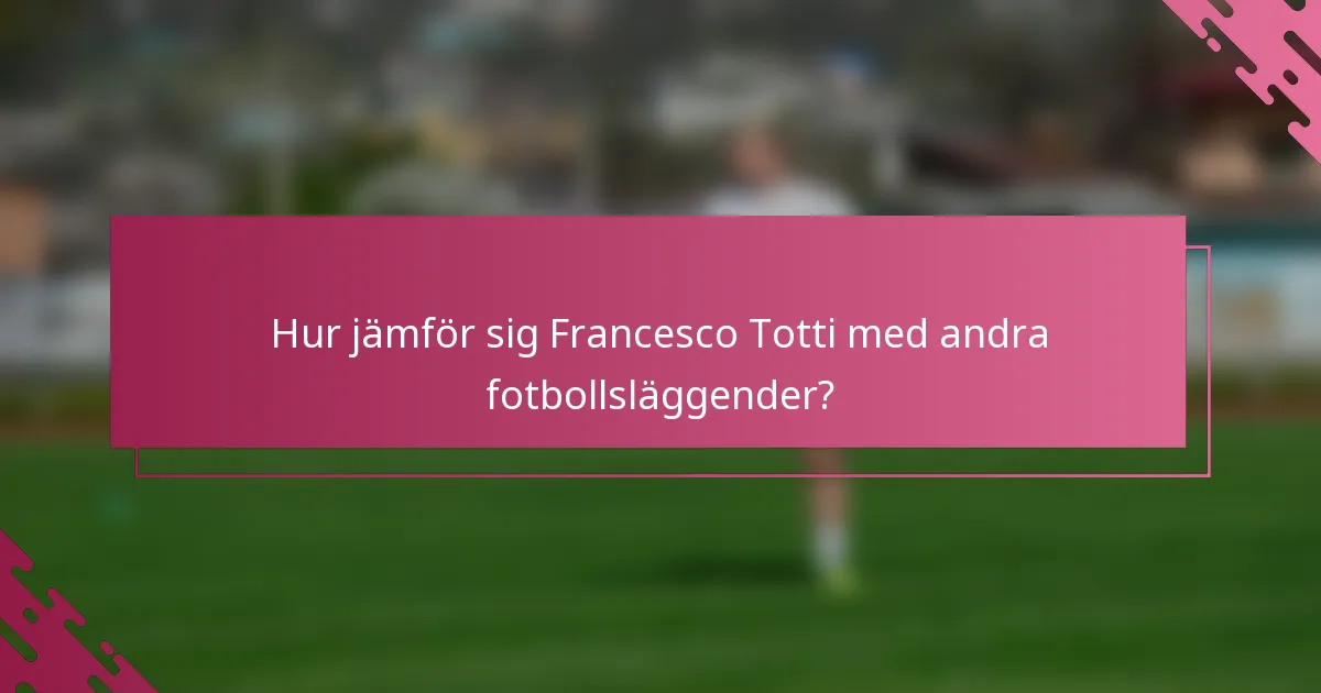 Hur jämför sig Francesco Totti med andra fotbollsläggender?