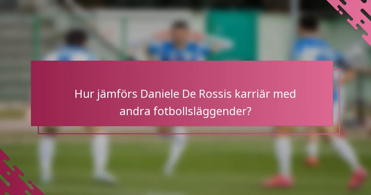 Hur jämförs Daniele De Rossis karriär med andra fotbollsläggender?
