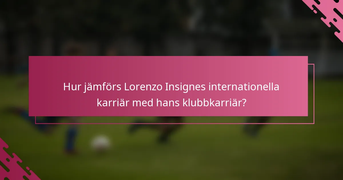Hur jämförs Lorenzo Insignes internationella karriär med hans klubbkarriär?