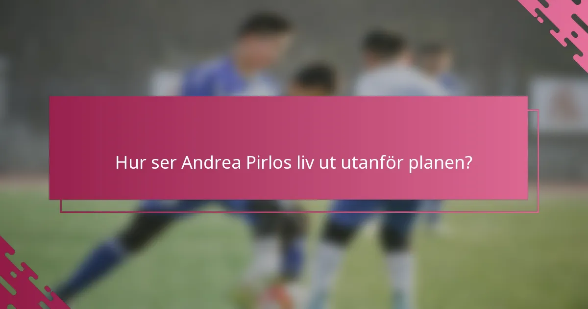 Hur ser Andrea Pirlos liv ut utanför planen?