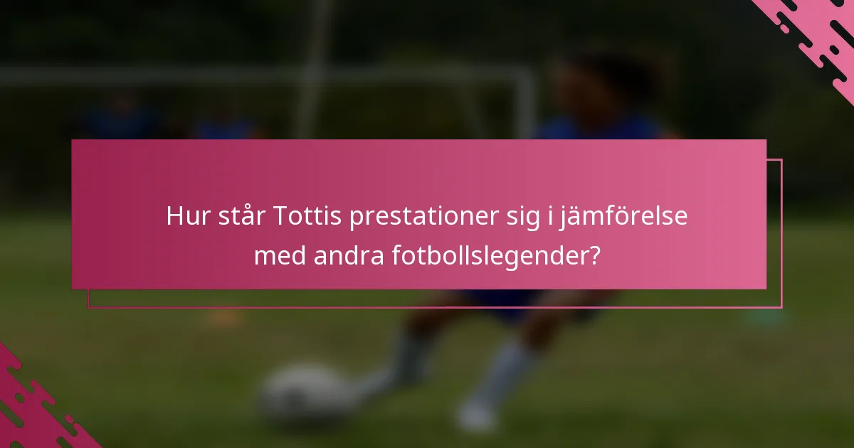 Hur står Tottis prestationer sig i jämförelse med andra fotbollslegender?