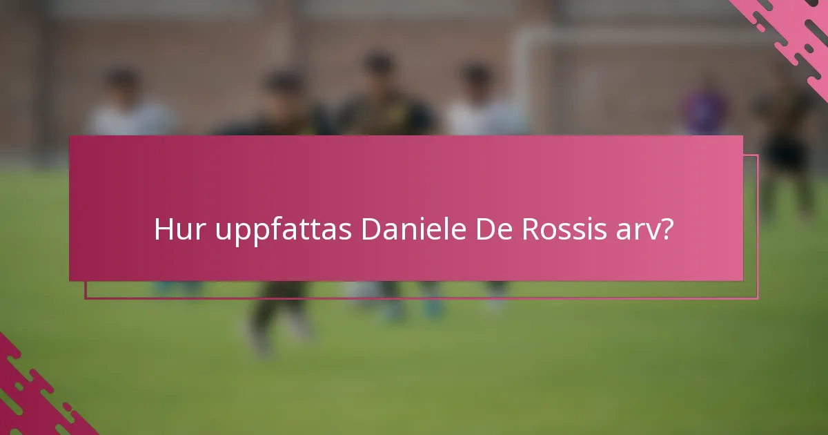 Hur uppfattas Daniele De Rossis arv?