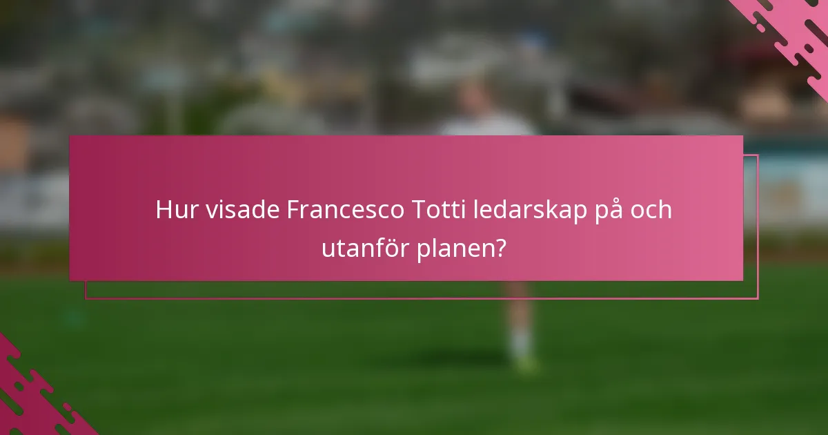 Hur visade Francesco Totti ledarskap på och utanför planen?