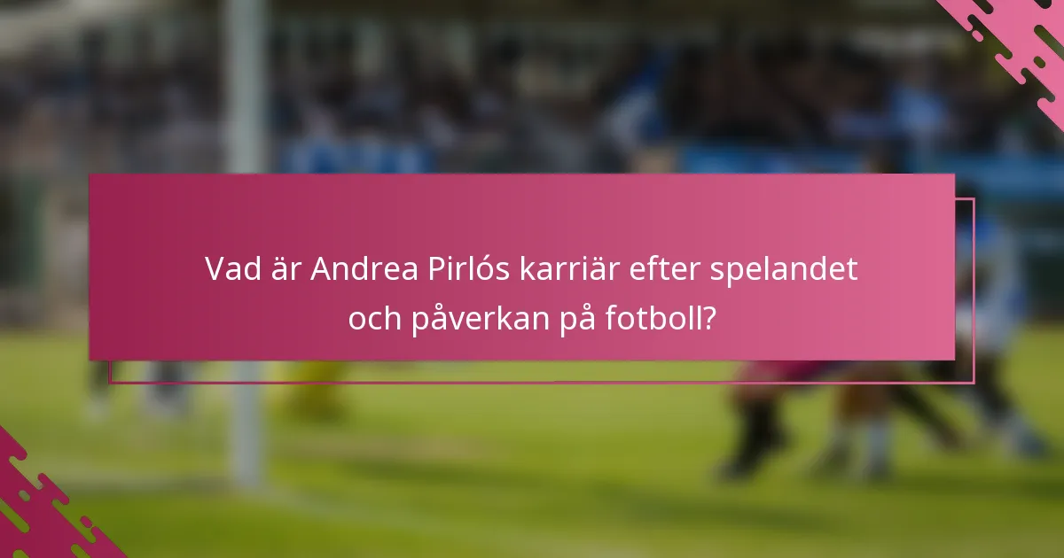 Vad är Andrea Pirlós karriär efter spelandet och påverkan på fotboll?