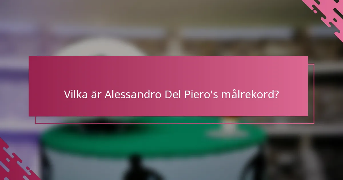 Vilka är Alessandro Del Piero's målrekord?