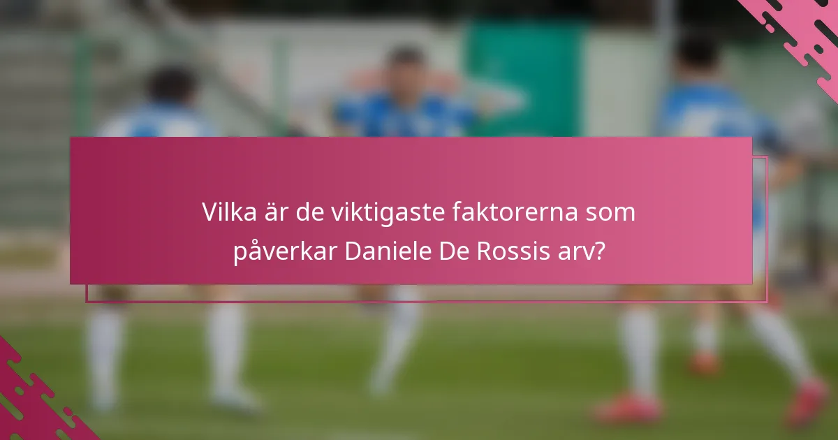 Vilka är de viktigaste faktorerna som påverkar Daniele De Rossis arv?