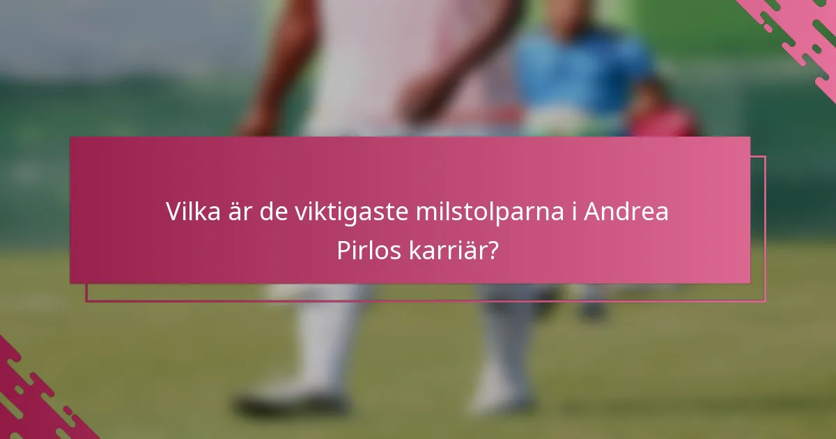 Vilka är de viktigaste milstolparna i Andrea Pirlos karriär?