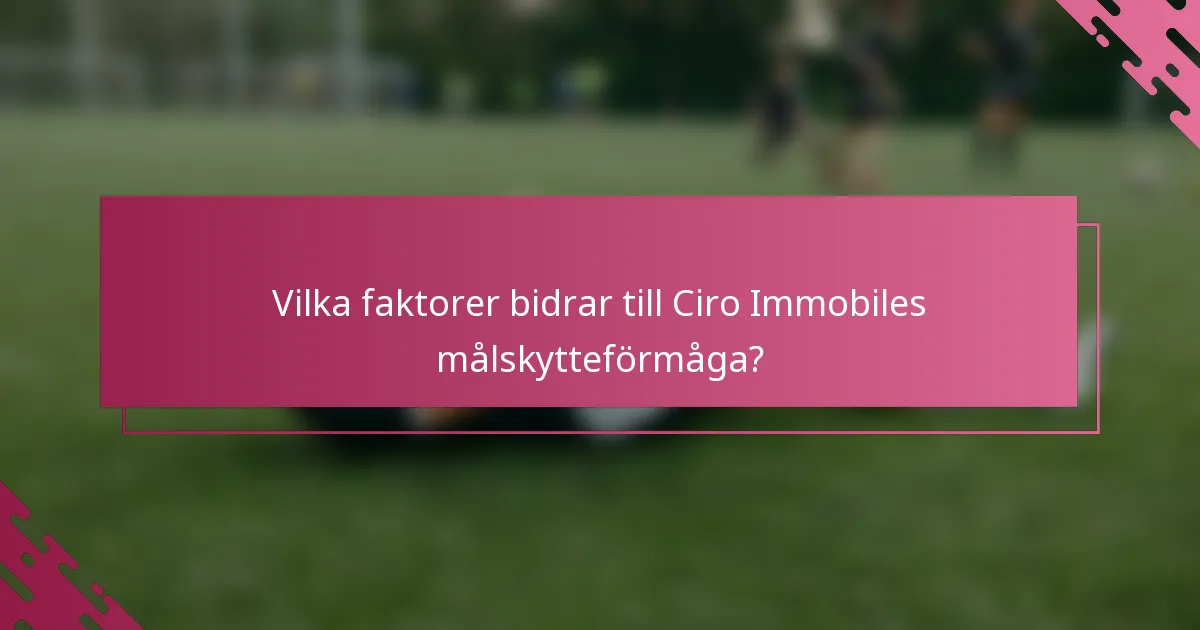 Vilka faktorer bidrar till Ciro Immobiles målskytteförmåga?