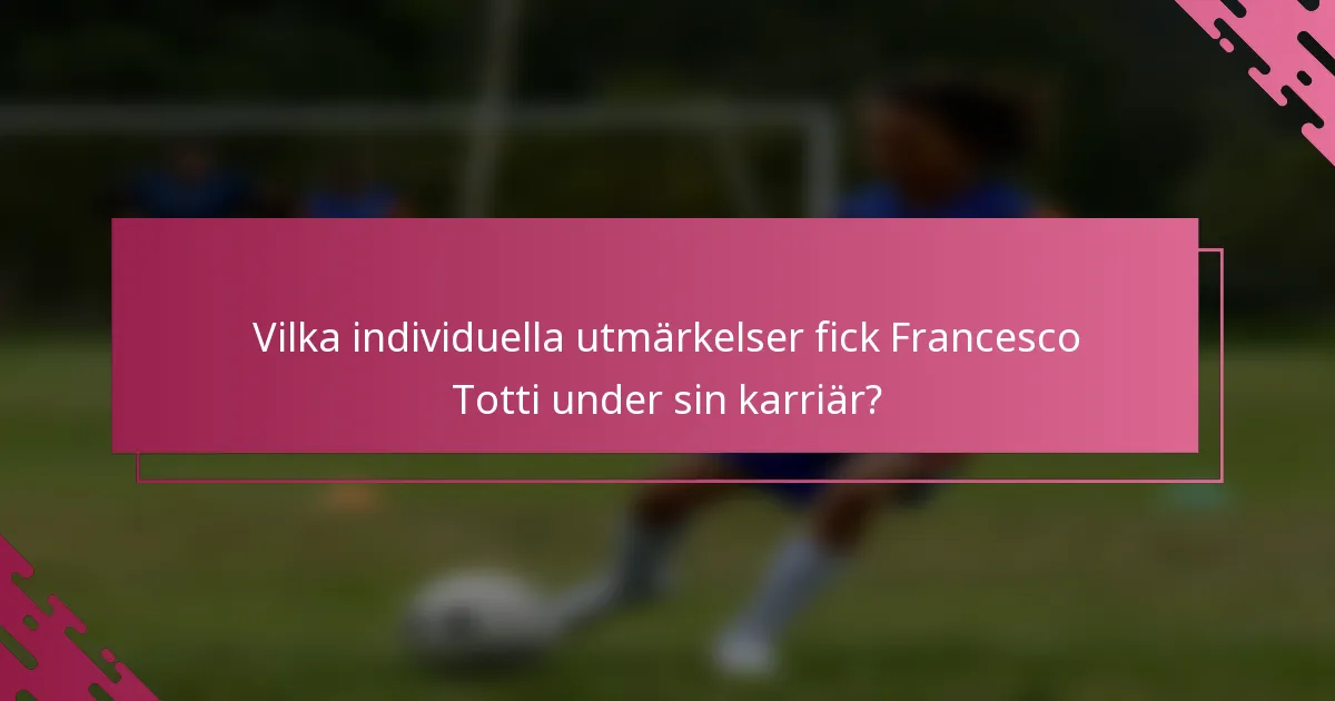 Vilka individuella utmärkelser fick Francesco Totti under sin karriär?
