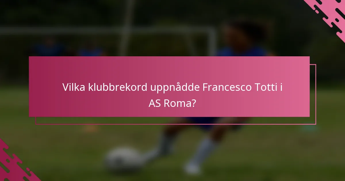 Vilka klubbrekord uppnådde Francesco Totti i AS Roma?