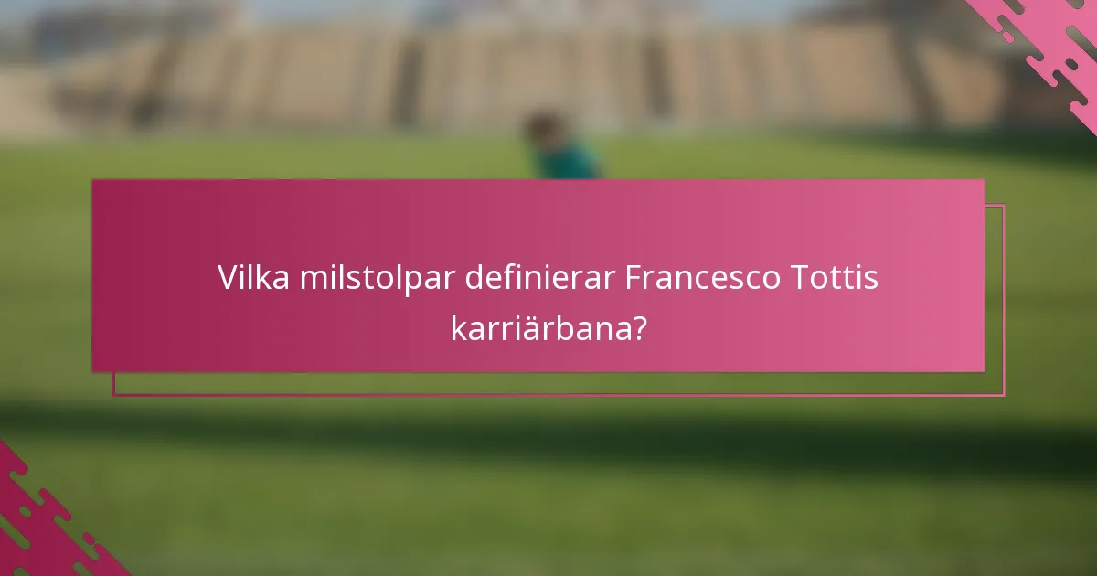 Vilka milstolpar definierar Francesco Tottis karriärbana?