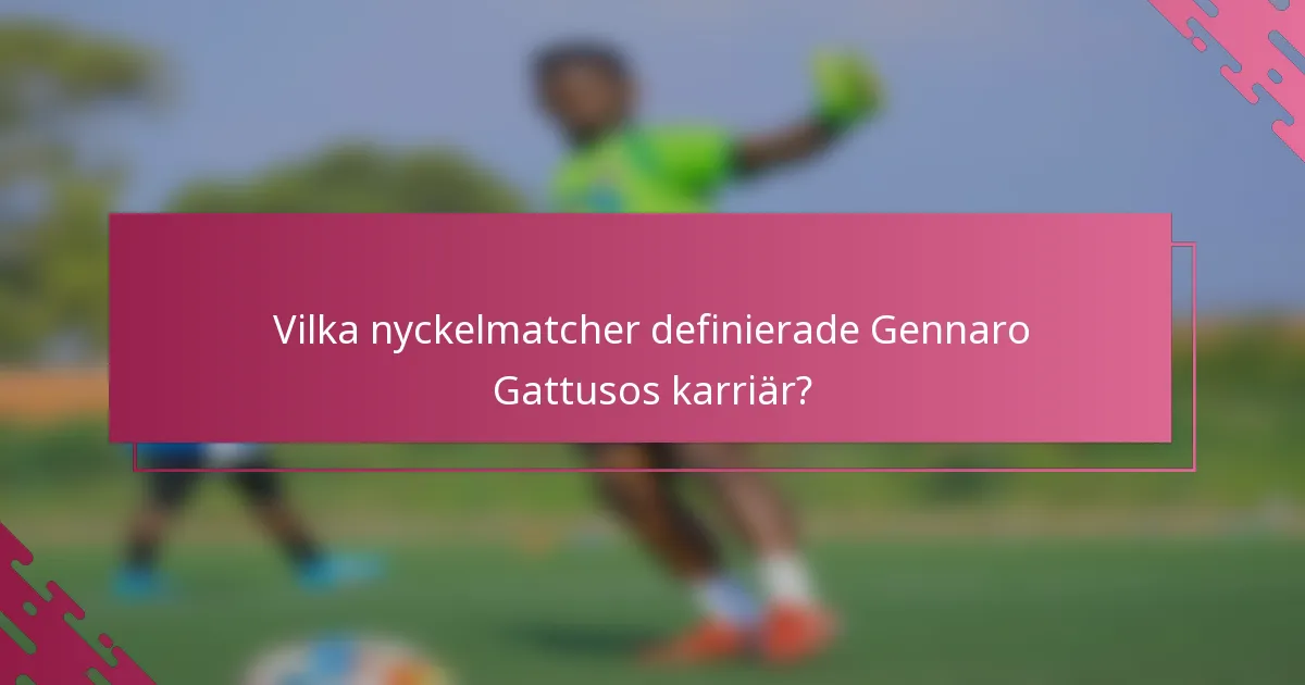 Vilka nyckelmatcher definierade Gennaro Gattusos karriär?