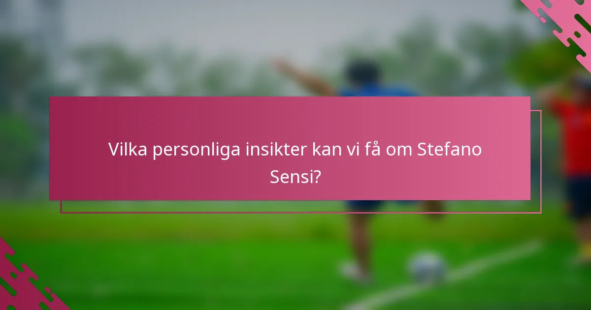 Vilka personliga insikter kan vi få om Stefano Sensi?
