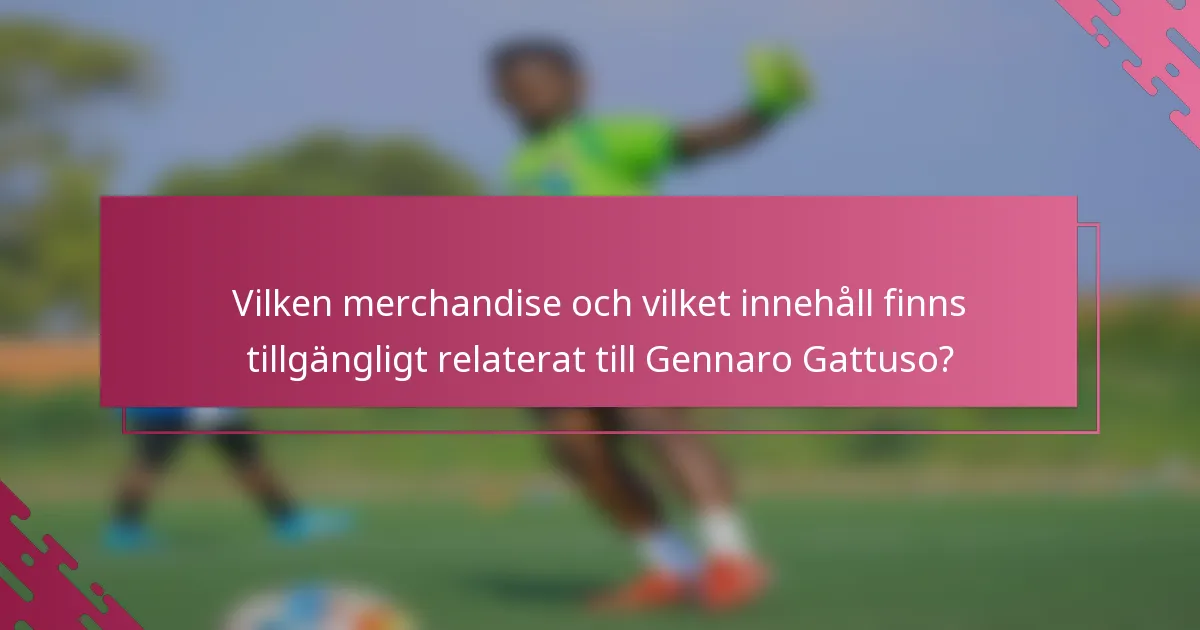 Vilken merchandise och vilket innehåll finns tillgängligt relaterat till Gennaro Gattuso?
